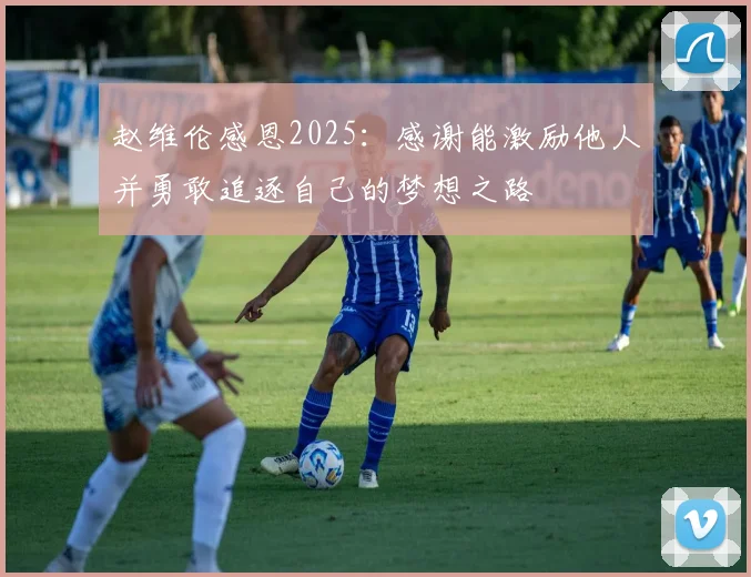 赵维伦感恩2025：感谢能激励他人并勇敢追逐自己的梦想之路