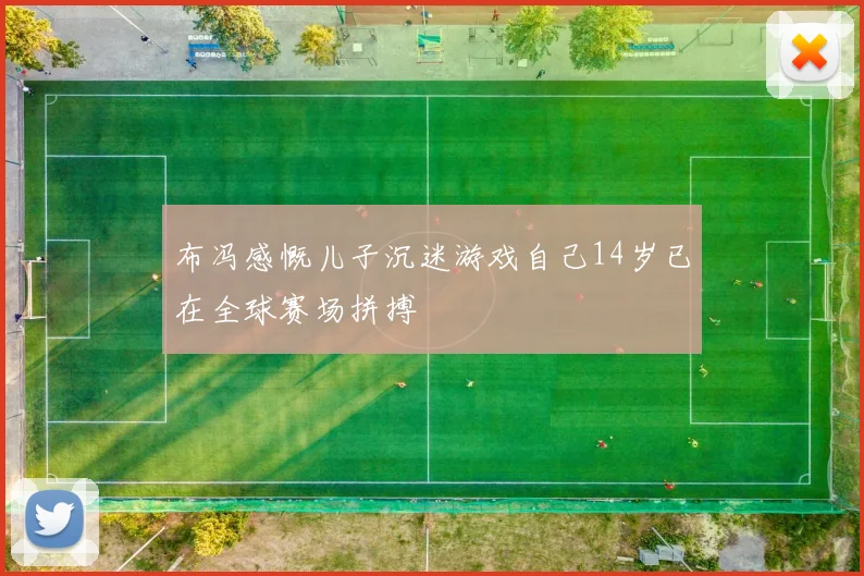 布冯感慨儿子沉迷游戏自己14岁已在全球赛场拼搏