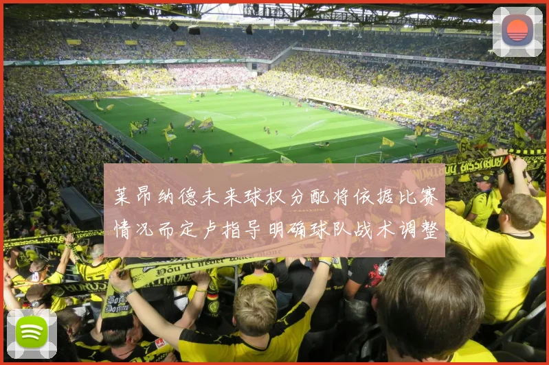 莱昂纳德未来球权分配将依据比赛情况而定卢指导明确球队战术调整方向