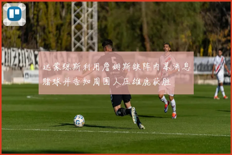 达蒙琼斯利用詹姆斯缺阵内幕消息赌球并告知周围人压雄鹿获胜