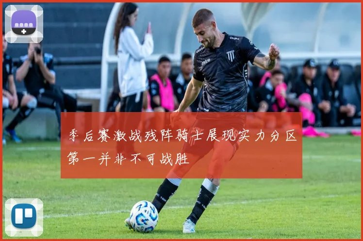 季后赛激战残阵骑士展现实力分区第一并非不可战胜