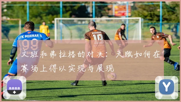 文班和弗拉格的对决：天赋如何在赛场上得以实现与展现