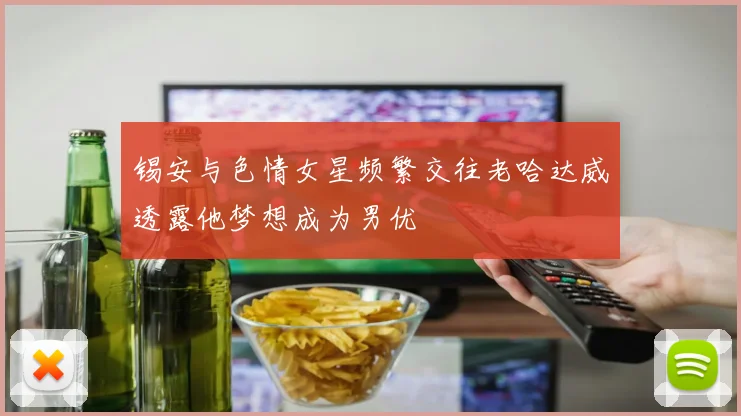锡安与色情女星频繁交往老哈达威透露他梦想成为男优
