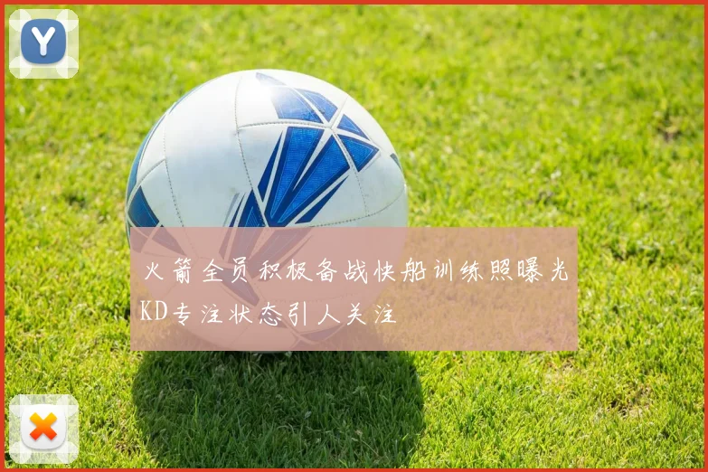 火箭全员积极备战快船训练照曝光KD专注状态引人关注