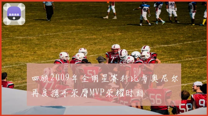 回顾2009年全明星赛科比与奥尼尔再度携手荣膺MVP荣耀时刻