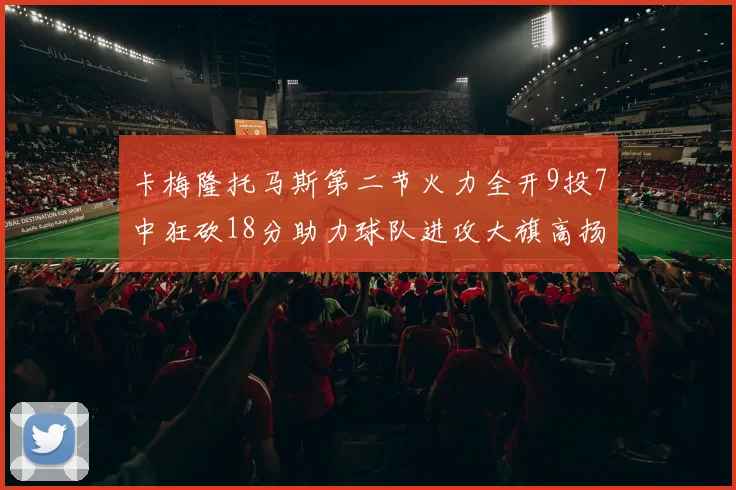 卡梅隆托马斯第二节火力全开9投7中狂砍18分助力球队进攻大旗高扬