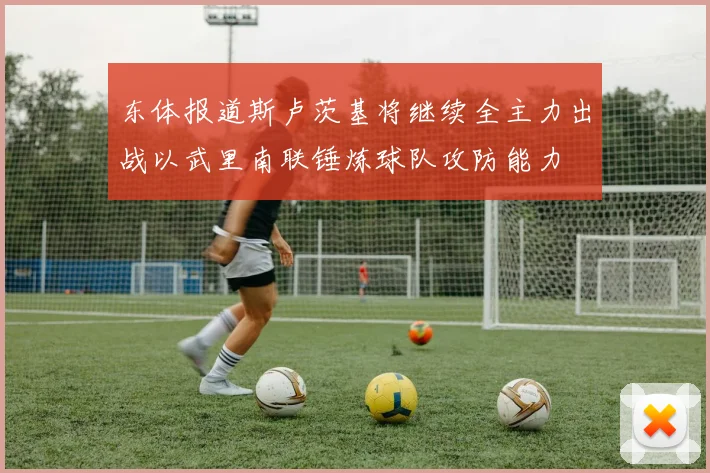 东体报道斯卢茨基将继续全主力出战以武里南联锤炼球队攻防能力