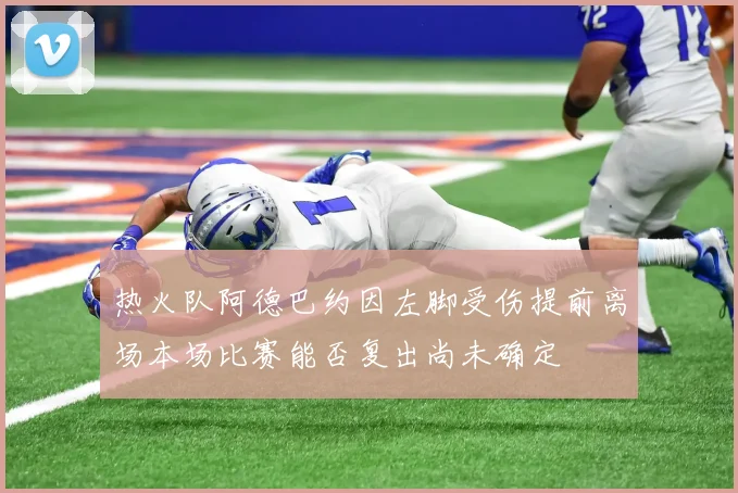 热火队阿德巴约因左脚受伤提前离场本场比赛能否复出尚未确定