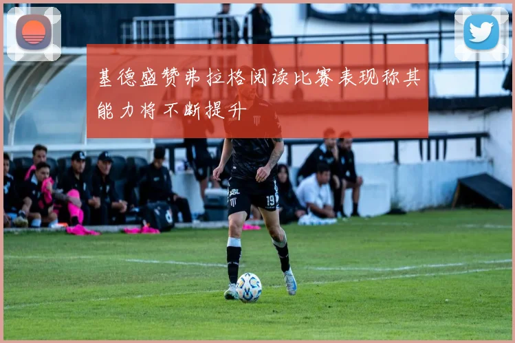 基德盛赞弗拉格阅读比赛表现称其能力将不断提升