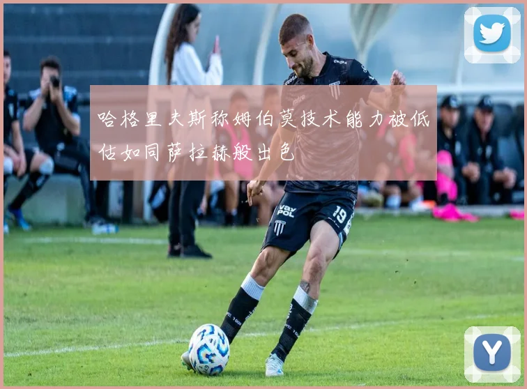 哈格里夫斯称姆伯莫技术能力被低估如同萨拉赫般出色