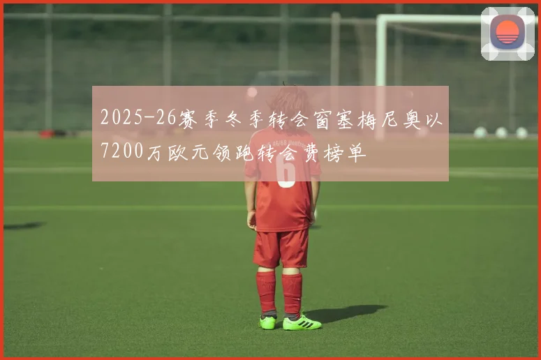 2025-26赛季冬季转会窗塞梅尼奥以7200万欧元领跑转会费榜单