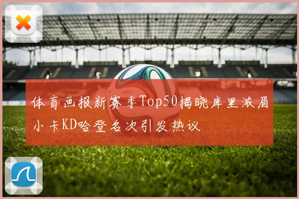 体育画报新赛季Top50揭晓库里浓眉小卡KD哈登名次引发热议
