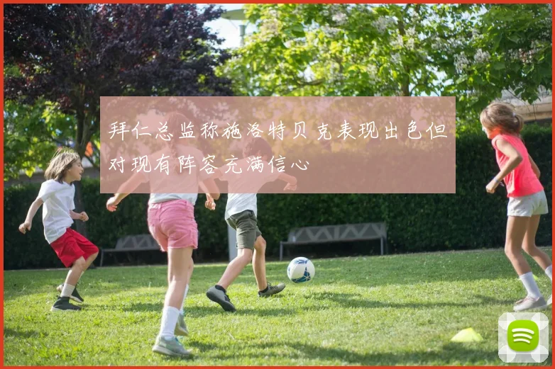 拜仁总监称施洛特贝克表现出色但对现有阵容充满信心