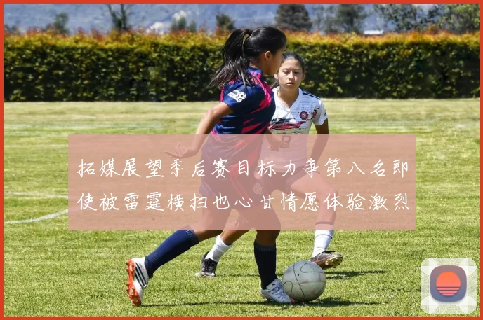 拓媒展望季后赛目标力争第八名即使被雷霆横扫也心甘情愿体验激烈竞争