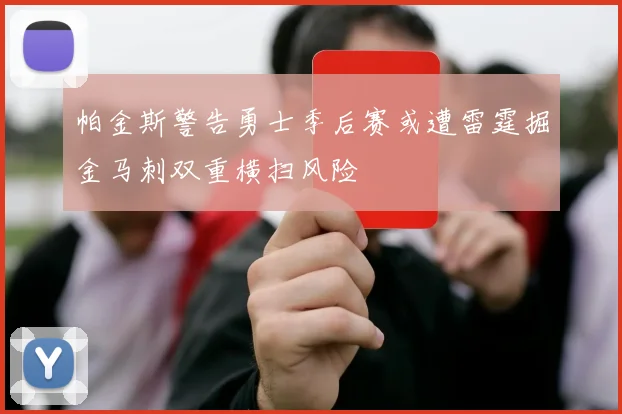 帕金斯警告勇士季后赛或遭雷霆掘金马刺双重横扫风险