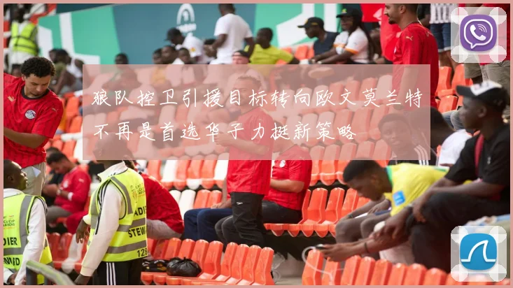 狼队控卫引援目标转向欧文莫兰特不再是首选华子力挺新策略