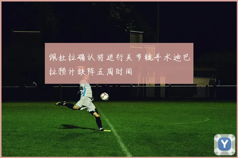佩杜拉确认将进行关节镜手术迪巴拉预计缺阵五周时间