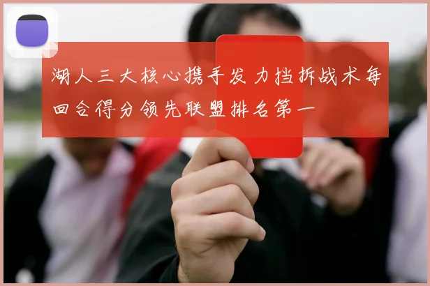 湖人三大核心携手发力挡拆战术每回合得分领先联盟排名第一